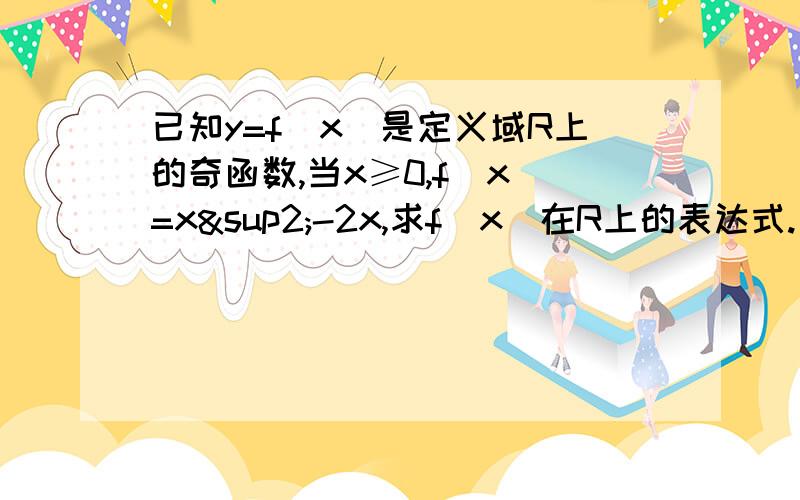 已知y=f(x)是定义域R上的奇函数,当x≥0,f(x)=x²-2x,求f(x)在R上的表达式.