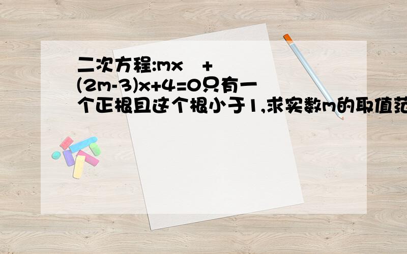 二次方程:mx²+(2m-3)x+4=0只有一个正根且这个根小于1,求实数m的取值范围