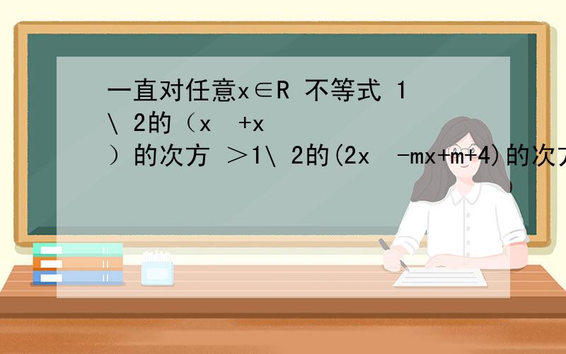 一直对任意x∈R 不等式 1\ 2的（x²+x）的次方 ＞1\ 2的(2x²-mx+m+4)的次方 求实数m的取值范围