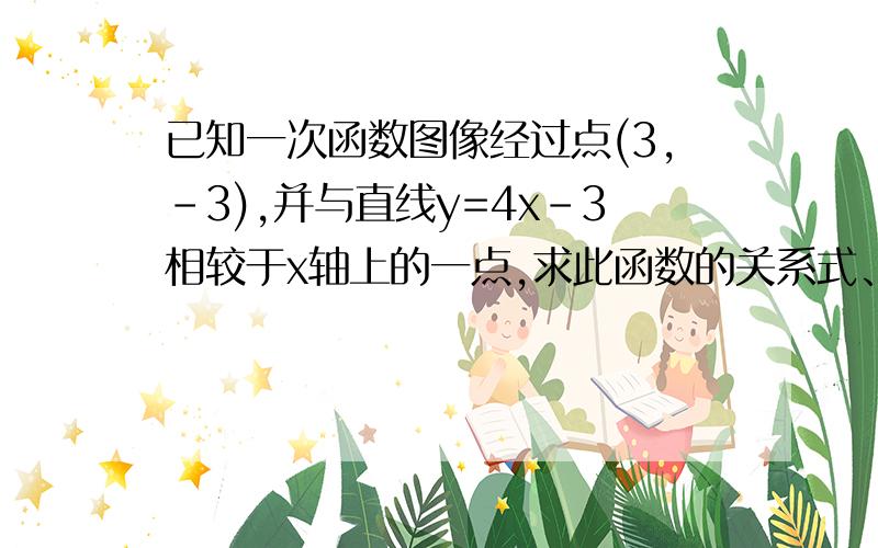 已知一次函数图像经过点(3,-3),并与直线y=4x-3相较于x轴上的一点,求此函数的关系式、快