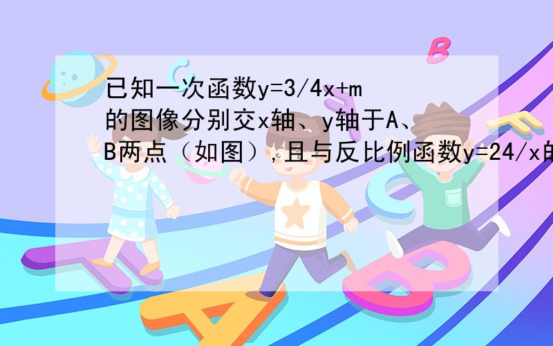 已知一次函数y=3/4x+m的图像分别交x轴、y轴于A、B两点（如图）,且与反比例函数y=24/x的图像在第一象限交于点C（4,n）,CD⊥x轴于D.（1）求m、n的值； （2）如果点P在x轴上,并在点A与点D之间,点Q