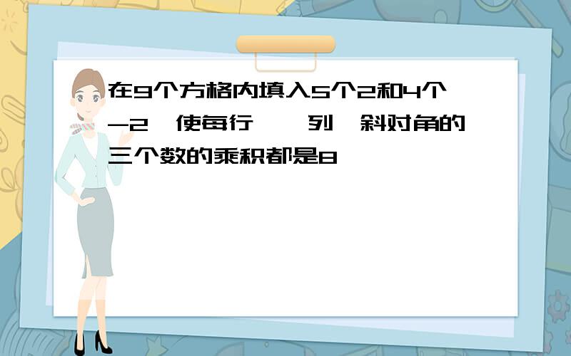 在9个方格内填入5个2和4个-2,使每行、毎列、斜对角的三个数的乘积都是8