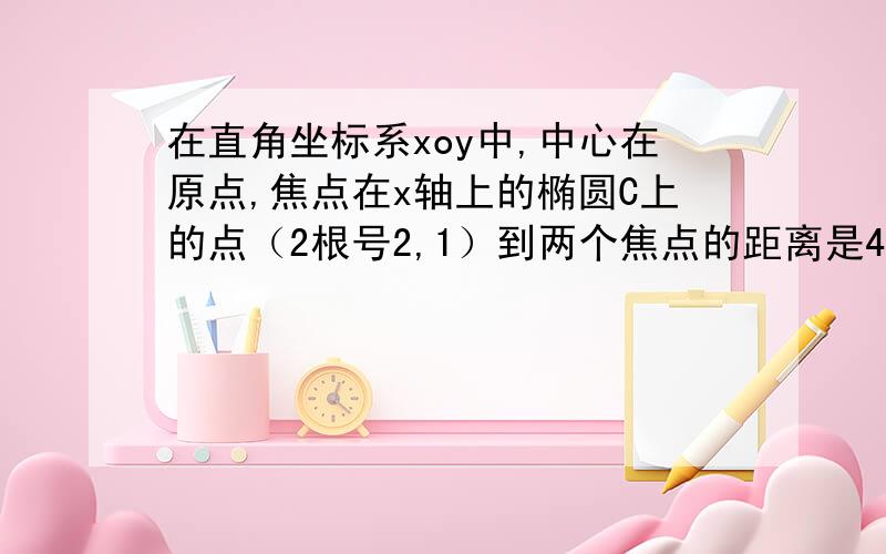 在直角坐标系xoy中,中心在原点,焦点在x轴上的椭圆C上的点（2根号2,1）到两个焦点的距离是4根号3,