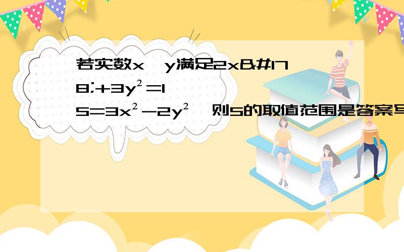 若实数x,y满足2x²+3y²=1,S=3x²-2y²,则S的取值范围是答案写的是0≤S≤5/6，