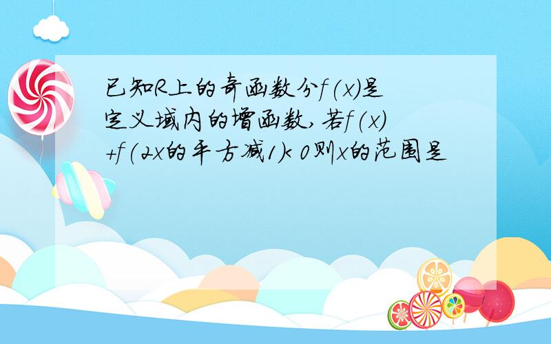 已知R上的奇函数分f(x)是定义域内的增函数,若f(x)+f(2x的平方减1）＜0则x的范围是