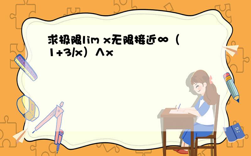 求极限lim x无限接近∞（1+3/x）∧x