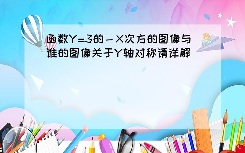 函数Y=3的－X次方的图像与谁的图像关于Y轴对称请详解