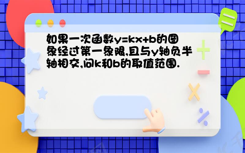 如果一次函数y=kx+b的图象经过第一象限,且与y轴负半轴相交,问k和b的取值范围.