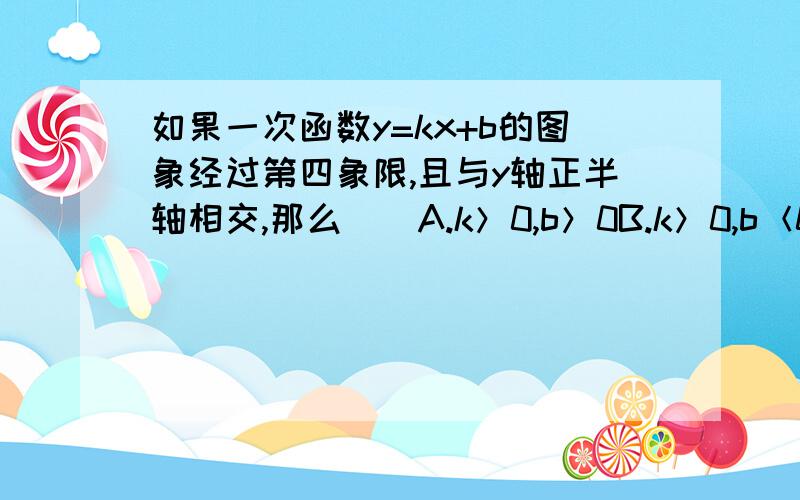 如果一次函数y=kx+b的图象经过第四象限,且与y轴正半轴相交,那么（）A.k＞0,b＞0B.k＞0,b＜0C.k＜0,b＞0D.k＜0,b＜0