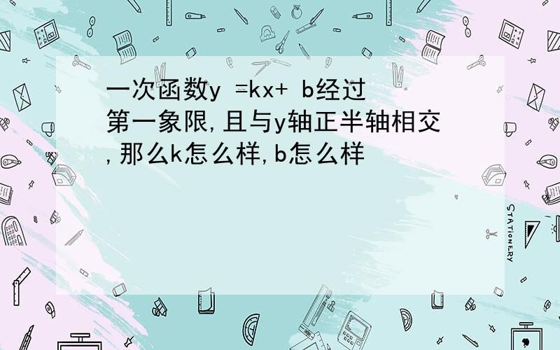 一次函数y =kx+ b经过第一象限,且与y轴正半轴相交,那么k怎么样,b怎么样