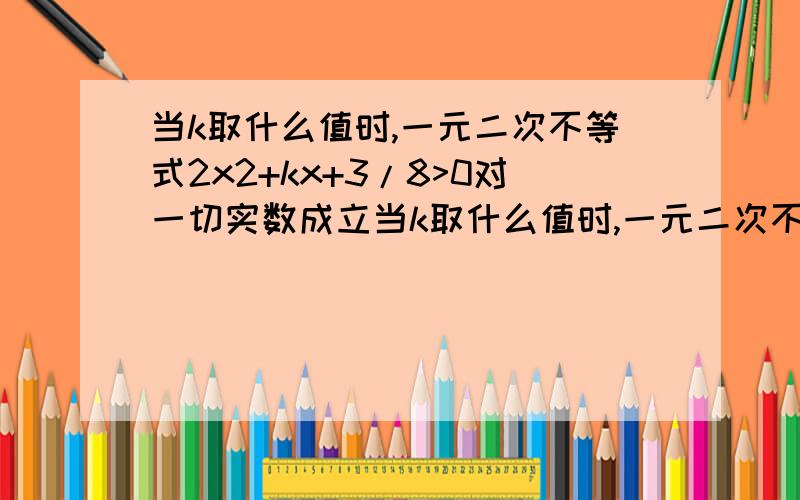 当k取什么值时,一元二次不等式2x2+kx+3/8>0对一切实数成立当k取什么值时,一元二次不等式2x的平方+kx+3/8>0对一切实数成立