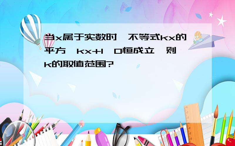 当x属于实数时,不等式kx的平方–kx+1＞0恒成立,则k的取值范围?