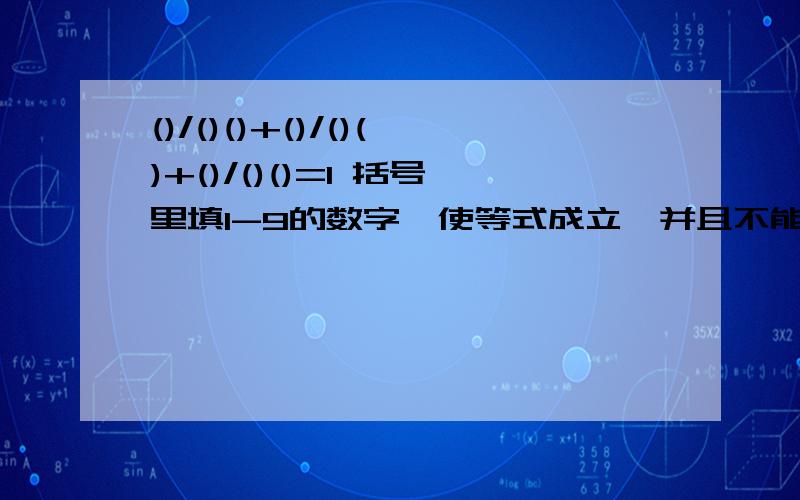 ()/()()+()/()()+()/()()=1 括号里填1-9的数字,使等式成立,并且不能重复分母是几十几,看清楚吧