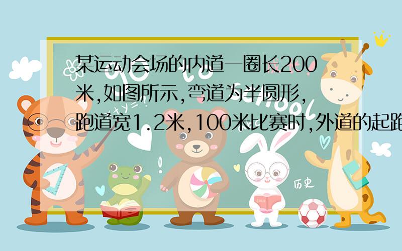 某运动会场的内道一圈长200米,如图所示,弯道为半圆形,跑道宽1.2米,100米比赛时,外道的起跑点应距离内某运动会场的内道一圈长200米，如图所示，弯道为半圆形，跑道宽1.2米，100米比赛时，