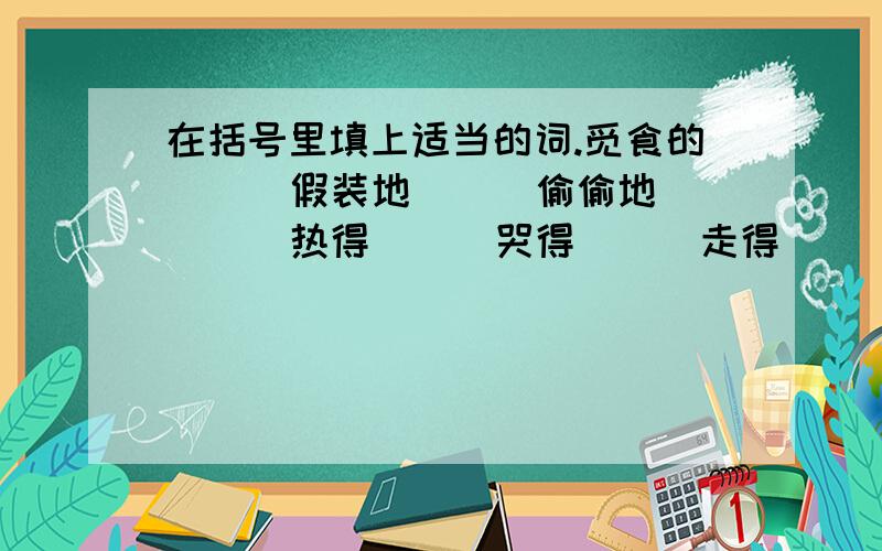 在括号里填上适当的词.觅食的（ ） 假装地( ) 偷偷地( ) 热得( ) 哭得( ) 走得（ ） （ ）的钩刀