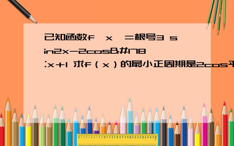 已知函数f〔x〕＝根号3 sin2x-2cos²x＋1 求f（x）的最小正周期是2cos平方x