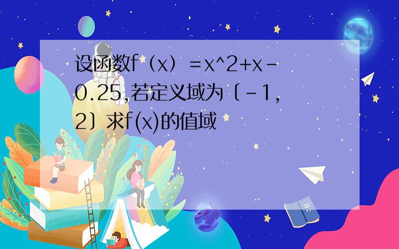 设函数f（x）＝x^2+x-0.25,若定义域为〔－1,2〕求f(x)的值域