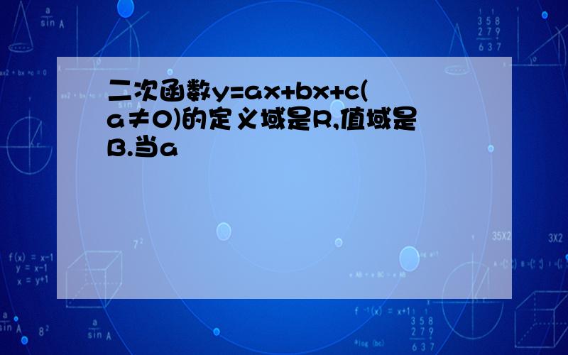 二次函数y=ax+bx+c(a≠0)的定义域是R,值域是B.当a