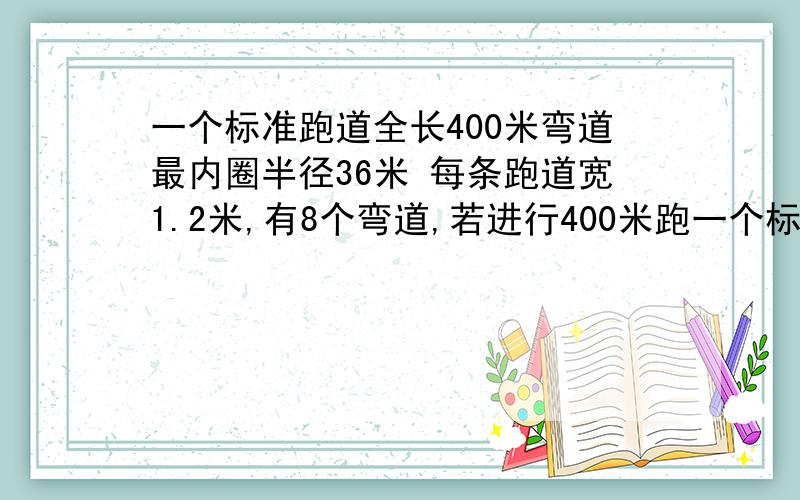 一个标准跑道全长400米弯道最内圈半径36米 每条跑道宽1.2米,有8个弯道,若进行400米跑一个标准跑道全长400米弯道最内圈半径36米每条跑道宽1.2米,有8个弯道,若进行400米跑第三道运动员起跑线