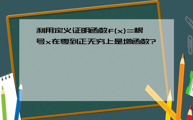 利用定义证明函数f(x)=根号x在零到正无穷上是增函数?