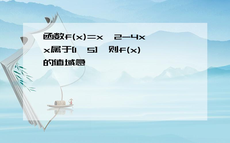 函数f(x)=x^2-4x,x属于[1,5],则f(x)的值域急