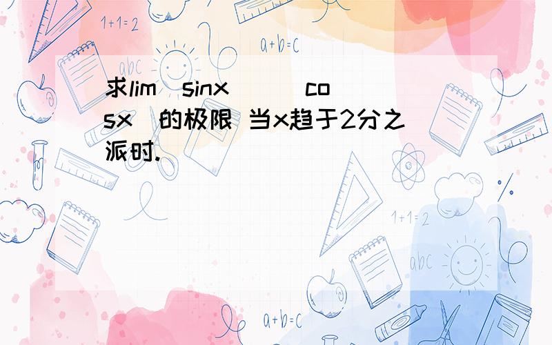 求lim(sinx)^(cosx)的极限 当x趋于2分之派时.