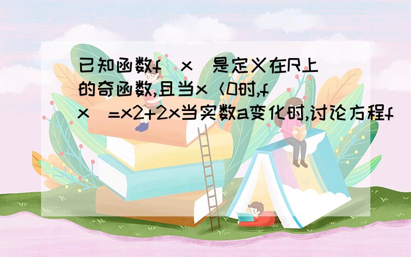 已知函数f(x)是定义在R上的奇函数,且当x＜0时,f(x)=x2+2x当实数a变化时,讨论方程f(x)-ax=0根的个数.