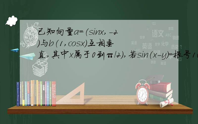 已知向量a=（sinx,-2）与b（1,cosx）互相垂直,其中x属于0到π/2）,若sin（x-y）=根号10/10,y大于0小于π/2,求cosy的值