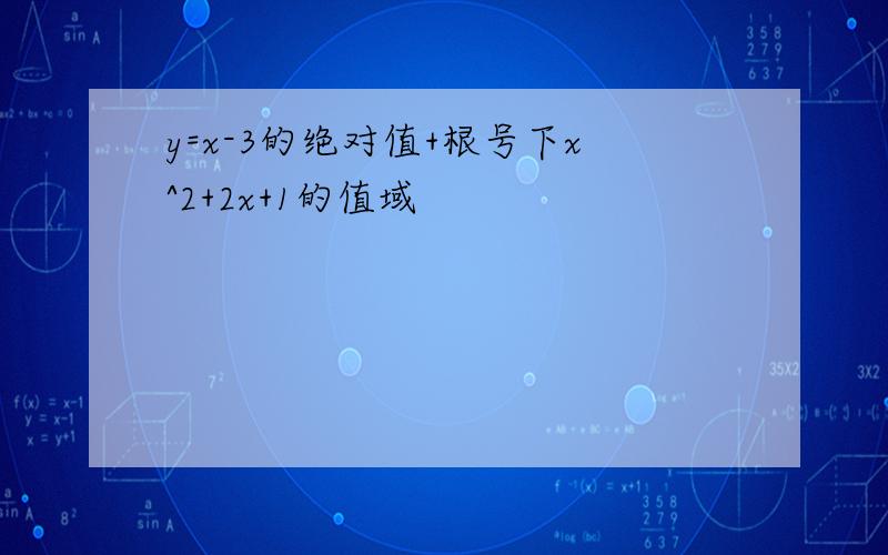 y=x-3的绝对值+根号下x^2+2x+1的值域