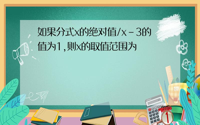 如果分式x的绝对值/x-3的值为1,则x的取值范围为