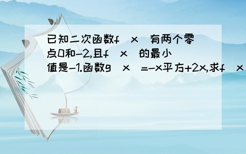 已知二次函数f(x)有两个零点0和-2,且f(x)的最小值是-1.函数g(x)=-x平方+2x,求f(x)的解析式