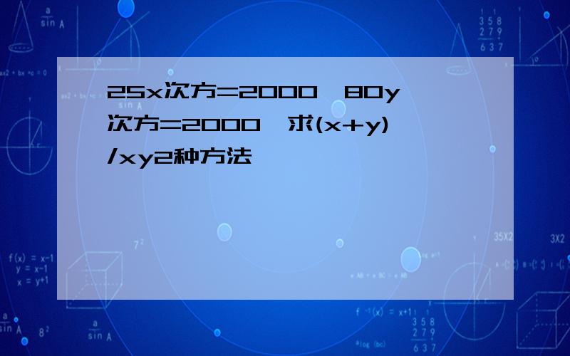 25x次方=2000,80y次方=2000,求(x+y)/xy2种方法