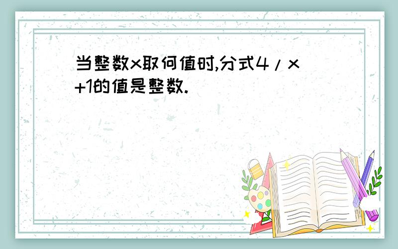 当整数x取何值时,分式4/x+1的值是整数.