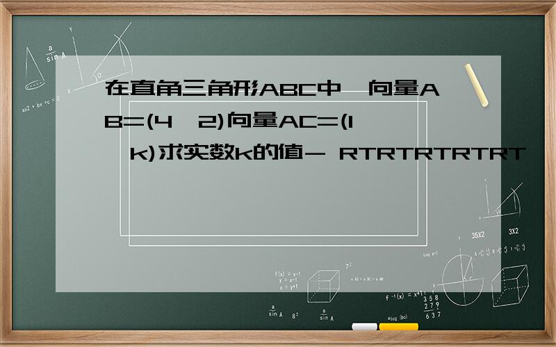 在直角三角形ABC中,向量AB=(4,2)向量AC=(1,k)求实数k的值- RTRTRTRTRT