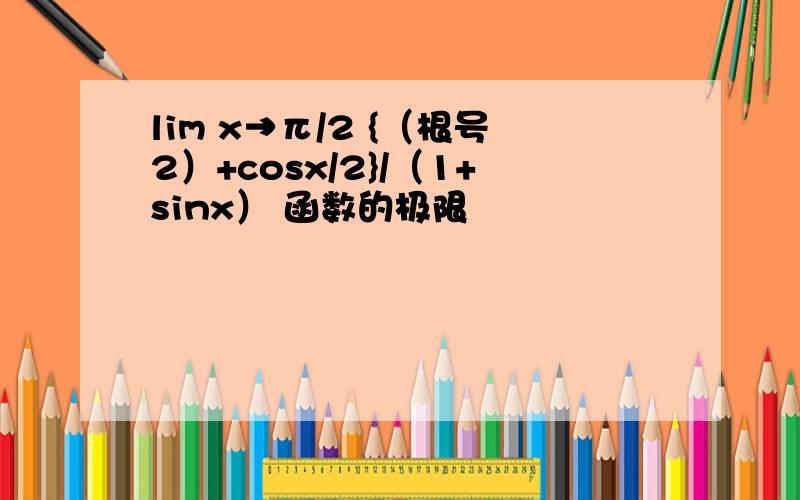 lim x→π/2 {（根号2）+cosx/2}/（1+sinx） 函数的极限