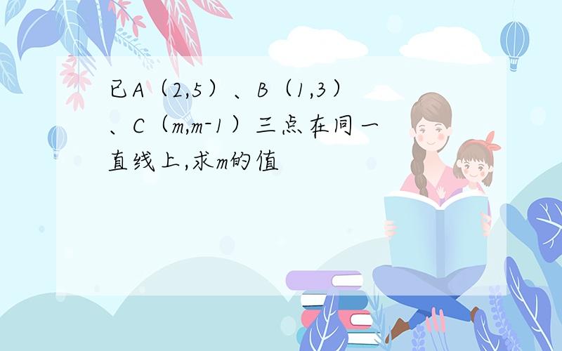 已A（2,5）、B（1,3）、C（m,m-1）三点在同一直线上,求m的值