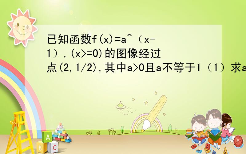 已知函数f(x)=a^（x-1）,(x>=0)的图像经过点(2,1/2),其中a>0且a不等于1（1）求a的值（2） 求函数f(x)=a^2x-a^(x-2)+8当x属于双闭区间-2,1时的值域.