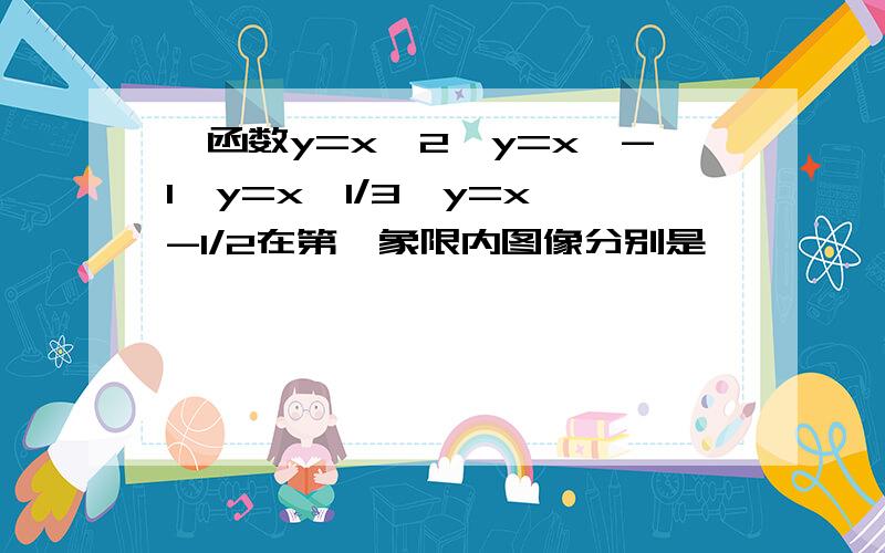 幂函数y=x^2,y=x^-1,y=x^1/3,y=x^-1/2在第一象限内图像分别是