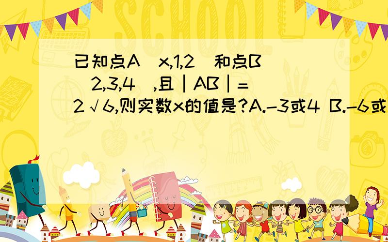 已知点A(x,1,2)和点B(2,3,4),且│AB│=2√6,则实数x的值是?A.-3或4 B.-6或2 C.3或-4 D.6或-2