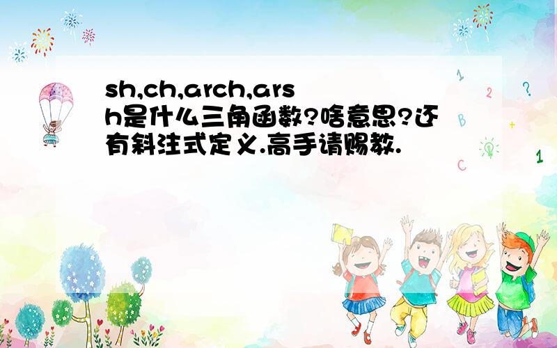 sh,ch,arch,arsh是什么三角函数?啥意思?还有斜注式定义.高手请赐教.