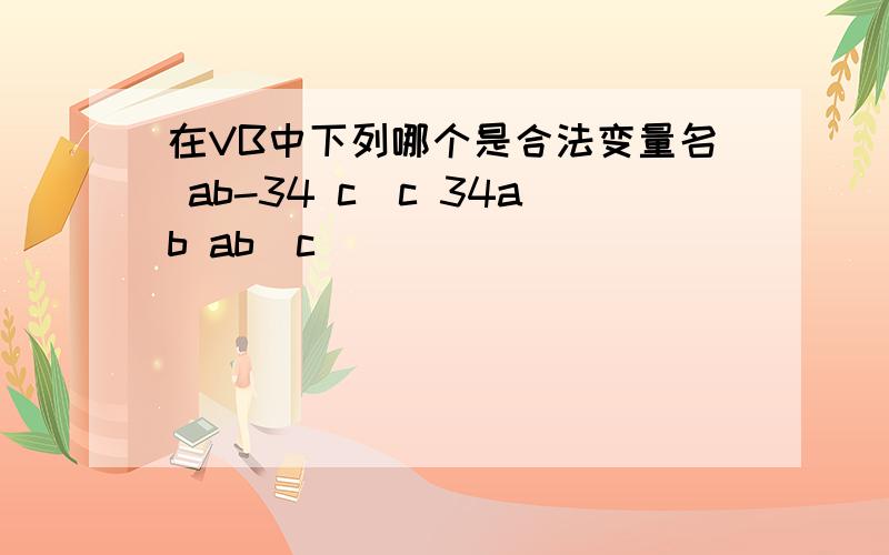 在VB中下列哪个是合法变量名 ab-34 c\c 34ab ab_c