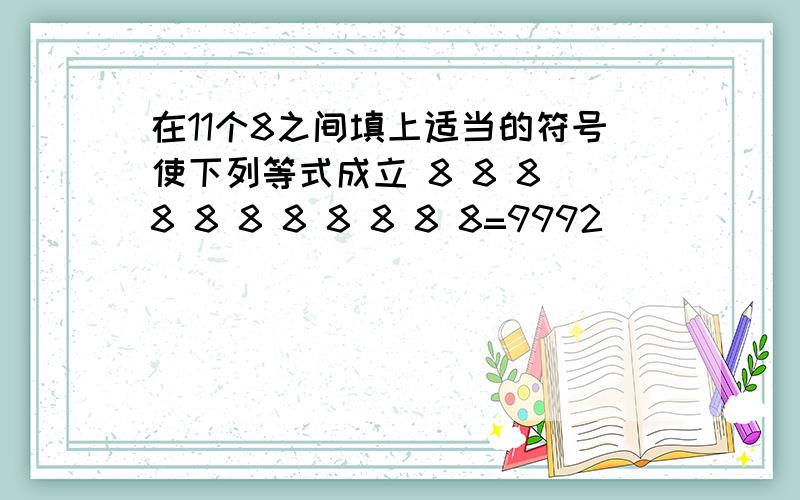 在11个8之间填上适当的符号使下列等式成立 8 8 8 8 8 8 8 8 8 8 8=9992