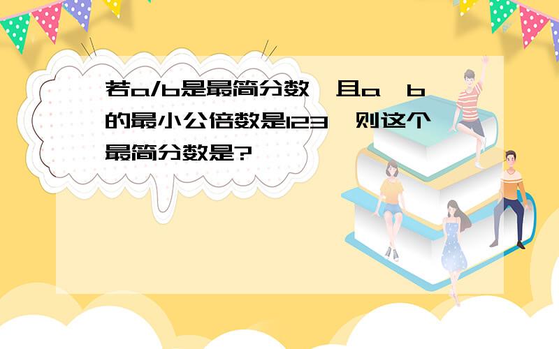 若a/b是最简分数,且a、b的最小公倍数是123,则这个最简分数是?