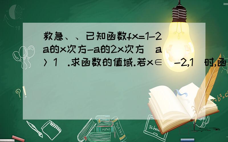 救急、、已知函数fx=1-2a的x次方-a的2x次方(a＞1).求函数的值域.若x∈[-2,1]时,函数最小值为-7,求a的值