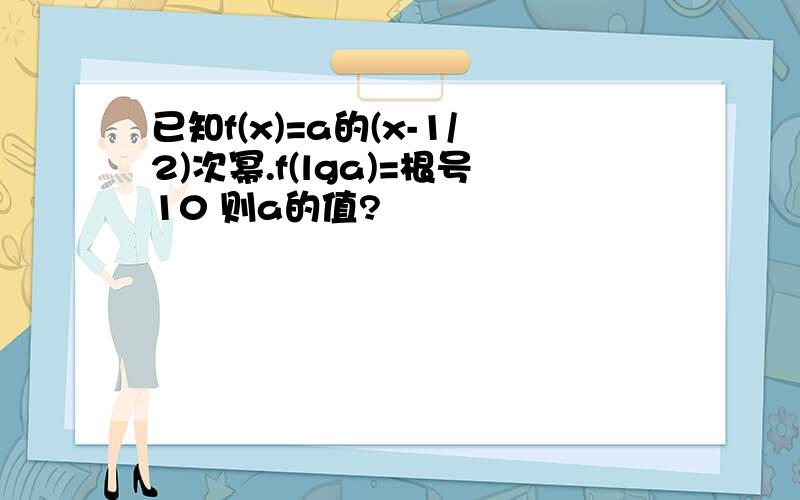 已知f(x)=a的(x-1/2)次幂.f(lga)=根号10 则a的值?