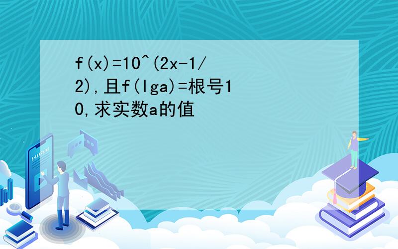 f(x)=10^(2x-1/2),且f(lga)=根号10,求实数a的值