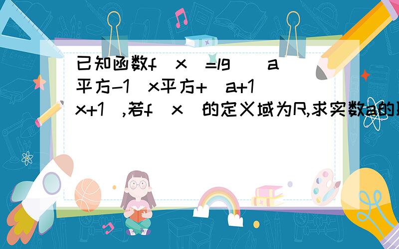 已知函数f（x）=lg[(a平方-1）x平方+（a+1）x+1],若f（x）的定义域为R,求实数a的取值范围