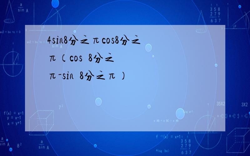 4sin8分之πcos8分之π（cos²8分之π-sin²8分之π）