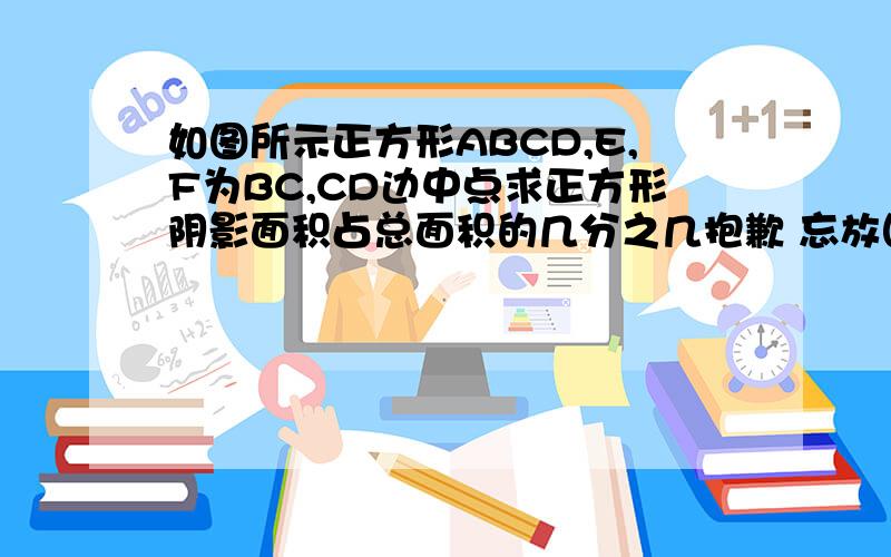 如图所示正方形ABCD,E,F为BC,CD边中点求正方形阴影面积占总面积的几分之几抱歉 忘放图了..