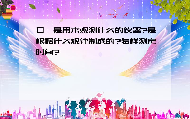 日晷是用来观测什么的仪器?是根据什么规律制成的?怎样测定时间?